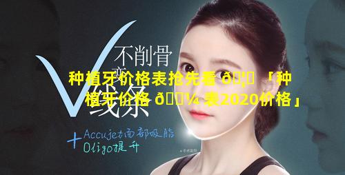 种植牙价格表抢先看 🦈 「种植牙价格 🐼 表2020价格」